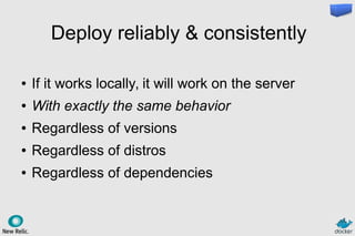 Deploy reliably & consistently
● If it works locally, it will work on the server
● With exactly the same behavior
● Regardless of versions
● Regardless of distros
● Regardless of dependencies
 