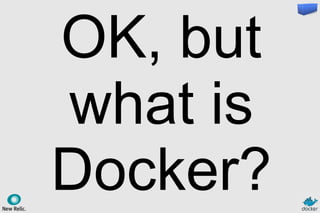 OK, but
what is
Docker?
 