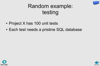 Random example:
testing
● Project X has 100 unit tests
● Each test needs a pristine SQL database
 