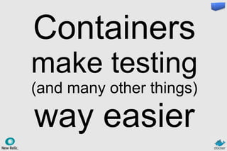 Containers
make testing
(and many other things)
way easier
 