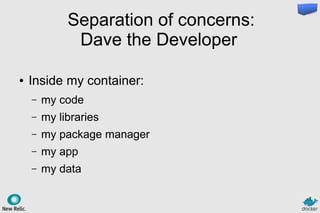 Separation of concerns:
Dave the Developer
● Inside my container:
– my code
– my libraries
– my package manager
– my app
– my data
 