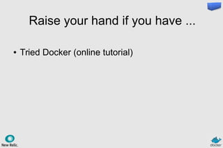 Raise your hand if you have ...
● Tried Docker (online tutorial)
 