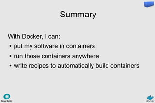 Summary
With Docker, I can:
● put my software in containers
● run those containers anywhere
● write recipes to automatically build containers
 