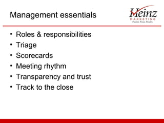 Management essentials
•
•
•
•
•
•

Roles & responsibilities
Triage
Scorecards
Meeting rhythm
Transparency and trust
Track to the close

 