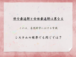 部分最適解と全体最適解は異なる
これは、自然科学における常識

システムの世界でも同じでは？

 