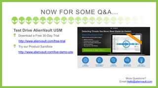 More Questions? 
Email Hello@alienvault.com 
NOW FOR SOME Q&A… 
Test Drive AlienVault USM 
Download a Free 30-Day Trial 
http://www.alienvault.com/free-trial 
Try our Product Sandbox 
http://www.alienvault.com/live-demo-site 
