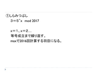 ①しらみつぶし
３＝５＾ｘ mod 2017
ｘ＝１、ｘ＝２…
等号成立まで繰り返す。
maxで2016回計算する羽目になる。
 