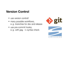 Version Control
• use version control!
• many possible workflows,
e. g. branches for dev and release
• use pre-commit hooks,
e. g. with php -l syntax check
 