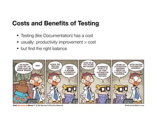 Costs and Benefits of Testing
• Testing (like Documentation) has a cost
• usually: productivity improvement > cost
• but find the right balance
 