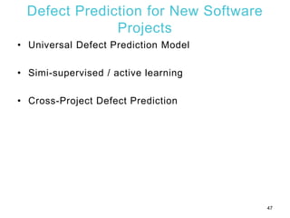 Defect Prediction for New Software
Projects
• Universal Defect Prediction Model
• Simi-supervised / active learning
• Cross-Project Defect Prediction
47
 