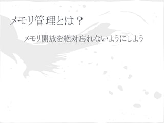 メモリ管理とは？ 
メモリ開放を絶対忘れないようにしよう 
 