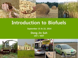 Introduction to Biofuels
September 15 & 22, 2014
Dong Jin Suh
UST / KIST
djsuh@kist.re.kr
 