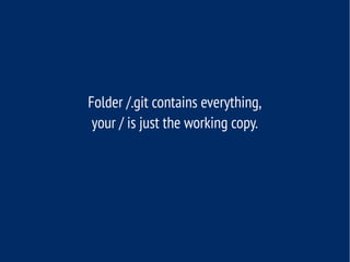 Folder /.git contains everything,
your / is just the working copy.
 