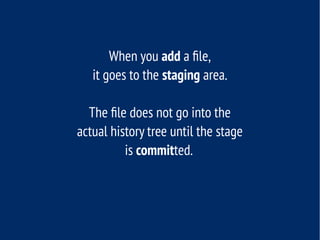 When you add a file,
it goes to the staging area.
The file does not go into the
actual history tree until the stage
is committed.
 