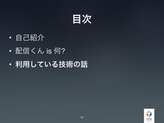 目次
• 自己紹介
• 配信くん is 何?
• 利用している技術の話
46
 