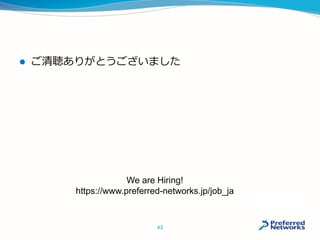  ご清聴ありがとうございました
43
We are Hiring!
https://www.preferred-networks.jp/job_ja
 