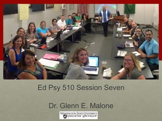 Ed Psy 510 Session Seven
Dr. Glenn E. Malone
 