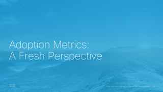 Adoption Metrics:
A Fresh Perspective
 