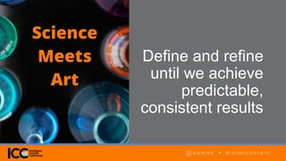 @ a a m e s • # i n t e l c o n t e n t
AGENDA
@ a a m e s • # i n t e l c o n t e n t
Define and refine
until we achieve
predictable,
consistent results
@ a a m e s • # i n t e l c o n t e n t
 