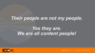 @ a a m e s • # i n t e l c o n t e n t
AGENDA
@ a a m e s • # i n t e l c o n t e n t
Their people are not my people.
Yes they are.
We are all content people!
@ a a m e s • # i n t e l c o n t e n t
 