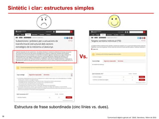 38
‘Comunicació digital a gencat.cat’. DGAC. Barcelona, febrer de 2016
Sintètic i clar: estructures simples
Estructura de frase subordinada (cinc línies vs. dues).
Vs.
 