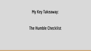 My Key Takeaway:
The Humble Checklist
 