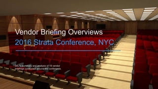 DEJ’s summary and analysis of 19 vendor
briefings conducted around the conference.
Vendor Briefing Overviews
2016 Strata Conference, NYC
 