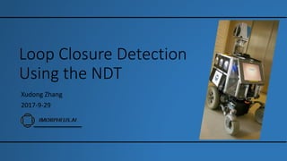 Loop Closure Detection
Using the NDT
Xudong Zhang
2017-9-29
 