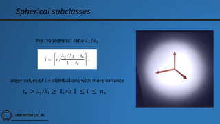 Spherical subclasses
the “roundness” ratio 𝜆2/𝜆3
larger values of 𝑖 = distributions with more variance
𝑡 𝑒 > 𝜆2/𝜆3 ≥ 1, 𝑠𝑜 1 ≤ 𝑖 ≤ 𝑛 𝑠
 