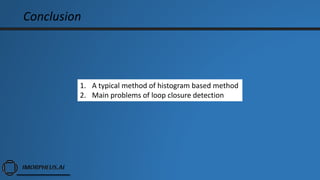 Conclusion
1. A typical method of histogram based method
2. Main problems of loop closure detection
 