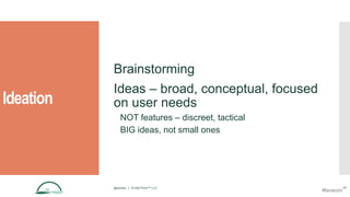 Ideation
Brainstorming
Ideas – broad, conceptual, focused
on user needs
NOT features – discreet, tactical
BIG ideas, not small ones
@aames | © Idyll Point™ LLC 17
#lavacon
 