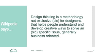 Wikipedia
says…
Design thinking is a methodology
not exclusive (sic) for designers,
that helps people understand and
develop creative ways to solve an
(sic) specific issue, generally
business oriented.
@aames | © Idyll Point™ LLC 4
#lavacon
 