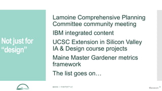 Not just for
“design”
Lamoine Comprehensive Planning
Committee community meeting
IBM integrated content
UCSC Extension in Silicon Valley
IA & Design course projects
Maine Master Gardener metrics
framework
The list goes on…
@aames | © Idyll Point™ LLC 6
#lavacon
 