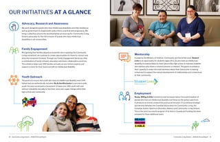 Community Living Ontario – 2018/19 Annual Report Community Living Ontario – 2018/19 Annual Report10 11
Mentorship
Funded by the Ministry of Children, Community and Social Services, Student
Links is an opportunity for students (ages 14 to 21) who have an intellectual
disability to explore ideas for their future after high school. It matches students
and mentors who share a common passion or interest. The goal is to enhance
their capacity to make informed decisions about their future prior to leaving
school and to support the natural development of relationships and connections
to their community.
Employment
Ready, Willing & Able transforms and increases labour force participation of
people who have an intellectual disability and those on the autism spectrum.
It advances economic productivity and social inclusion. It’s a national strategic
partnership between the Canadian Association for Community Living, the
Canadian Autism Spectrum Disorders Alliance and Community Living Ontario.
This is the most successful program of its kind in Canada and funding has been
renewed for three additional years.
Advocacy, Research and Awareness
We work alongside people who have intellectual disabilities and their families as
well as government to shape public policy that is practical and progressive. We
bring a collective voice to the developmental services sector. Community Living
Ontario advocates for the full inclusion of people who have intellectual
disabilities in all communities.
OUR INITIATIVES AT A GLANCE
Family Engagement
Recognizing that families played an essential role in sparking the Community
Living movement, we continue to create opportunities for them to connect and
drive the movement forward. Through our Family Engagement Series we offer
a combination of family retreats, education and share collaborative practices.
This initiative helps over 250 families annually across Ontario explore and
support a vision for their loved one with an intellectual disability.
Youth Outreach
The goal is to ensure that youth who have an intellectual disability aren’t left
behind and are authentically included. Re:Action4Inclusion is a province wide
youth-focused social justice movement. It helps over 300 youth with and
without a disability annually to find their voice and create change within their
high school and community.
 