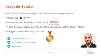 Confidential2
• Pini Dibask, Product Manager for Database Tools, Quest Software
• Oracle ACE
• Oracle Certified Professional DBA (OCP)
• Public Speaker: Oracle OpenWorld, IOUG Collaborate, DOAG, OUGN, AOUG
• Blogger: OracleDBPro.BlogSpot.com
Pini.Dibask@Quest.com
http://Linkedin.com/in/pinidibask
@pini_dibask
About the Speaker
 