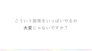 こういう施策をいっぱいやるの
大変じゃないですか？
 