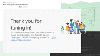 Thank you for
tuning in!
For any operational questions about access to
Cloud Skills Boost or the Road to Google
Developers Certification program contact: gdg-
support@google.com
 