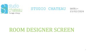 STUDIO CHATEAU
6
DATE:-
23/02/2024
ROOM DESIGNER SCREEN
 