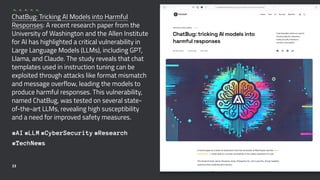 ChatBug: Tricking AI Models into Harmful
Responses: A recent research paper from the
University of Washington and the Allen Institute
for AI has highlighted a critical vulnerability in
Large Language Models (LLMs), including GPT,
Llama, and Claude. The study reveals that chat
templates used in instruction tuning can be
exploited through attacks like format mismatch
and message overflow, leading the models to
produce harmful responses. This vulnerability,
named ChatBug, was tested on several state-
of-the-art LLMs, revealing high susceptibility
and a need for improved safety measures.
#AI #LLM #CyberSecurity #Research
#TechNews
23
 