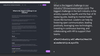 What is the biggest challenge in our
industry? (thrownewexception.com): The
biggest challenge in the tech industry is the
anxiety caused by layoffs and the fear of AI
replacing jobs, leading to mental health
issues like burnout. Leaders can help by
fostering open communication, leading
positively, leveraging new technologies,
investing in continuous learning, and
collaborating with HR to support their
teams.
#TechIndustry #AI #MentalHealth
#Leadership #Layoffs
6
 