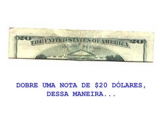 DOBRE UMA NOTA DE $20 DÓLARES,
DESSA MANEIRA...
 