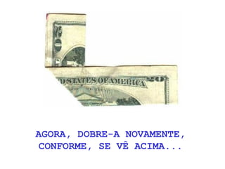 AGORA, DOBRE-A NOVAMENTE,
CONFORME, SE VÊ ACIMA...
 