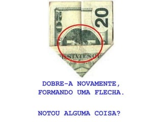 DOBRE-A NOVAMENTE,
FORMANDO UMA FLECHA.
NOTOU ALGUMA COISA?
 