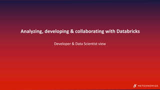 Analyzing, developing & collaborating with Databricks
Developer & Data Scientist view
 