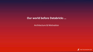 Our world before Databricks …
Architecture & Motivation
 