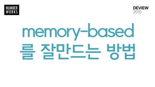 memory-based
를 잘만드는 방법
 