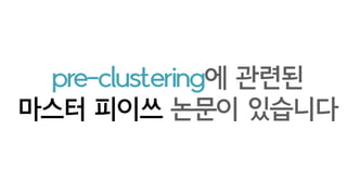 그런데 naive 한
clustering 방법들은
O(N^2)
계산량이 많아
클러스터링 하려는데
클러스터링 계산량이 많다?
더 가벼운 클러스터링
방법이 필요!
 