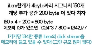 +다량의 건수를 in-memory에 fit가능
+메모리 얼마가 필요한지 예측 가능
예전에는 인기아이템의 클릭스트림이
얼마나 용량을 차지 할지 몰랐다.
앵간하면 전부 disk io없이 계산
 