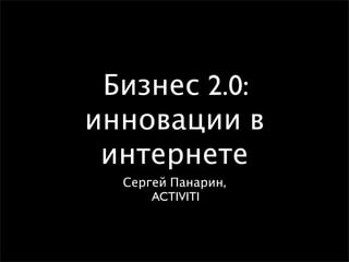 Бизнес 2.0:
инновации в
 интернете
  Сергей Панарин,
      ACTIVITI
 