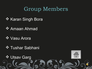 Group Members
 Karan Singh Bora
 Amaan Ahmad
 Vasu Arora
 Tushar Sabhani
 Utsav Garg
 